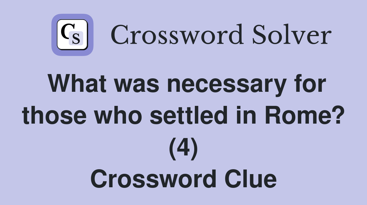 What was necessary for those who settled in Rome? (4) Crossword Clue