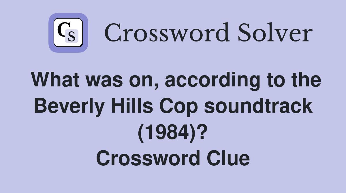 What was on, according to the Beverly Hills Cop soundtrack (1984)? Crossword Clue
