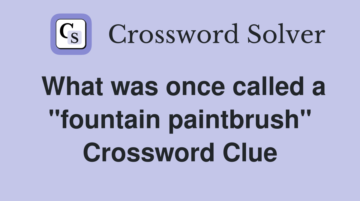 What was once called a ''fountain paintbrush'' Crossword Clue