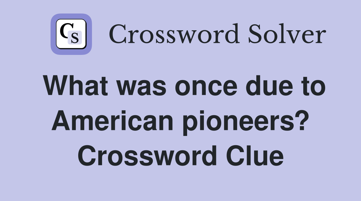 What was once due to American pioneers? Crossword Clue