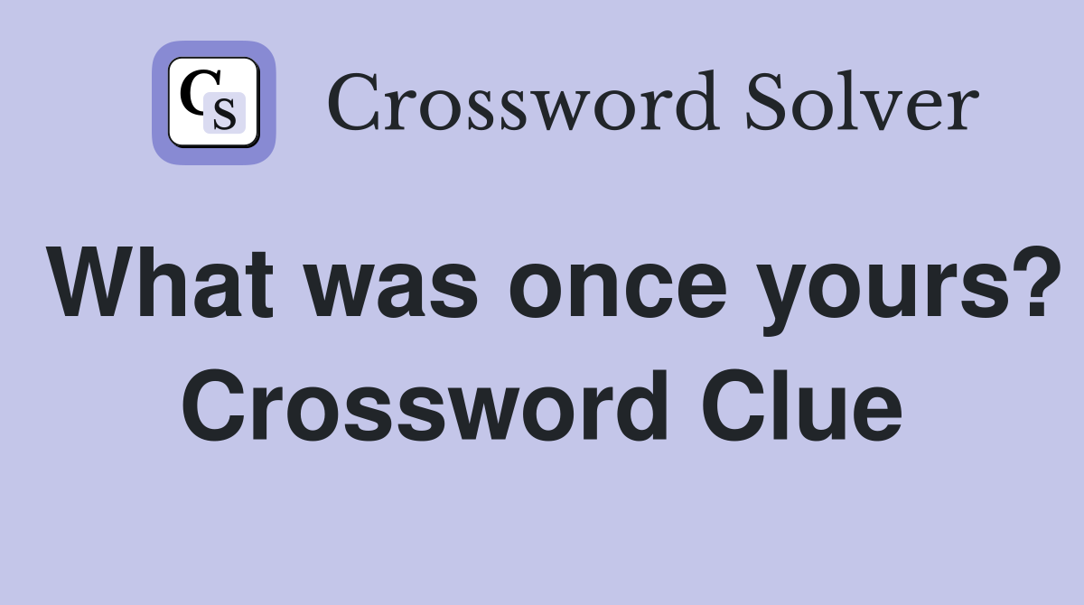 What was once yours? Crossword Clue
