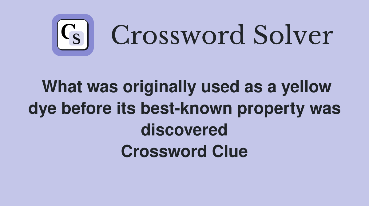 What was originally used as a yellow dye before its best-known property was discovered Crossword Clue