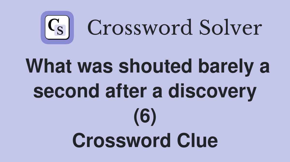 What was shouted barely a second after a discovery (6) Crossword Clue