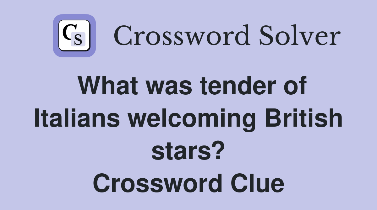 What was tender of Italians welcoming British stars? Crossword Clue