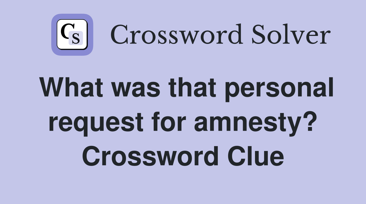 What was that personal request for amnesty? Crossword Clue