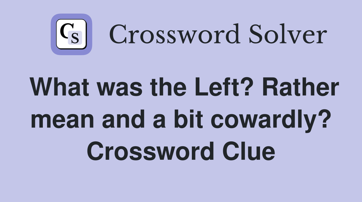 What was the Left? Rather mean and a bit cowardly? Crossword Clue