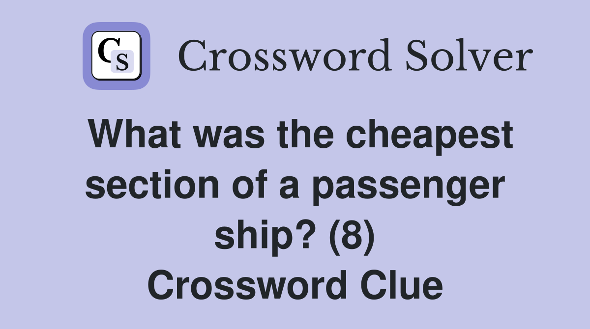 What was the cheapest section of a passenger ship? (8) Crossword Clue