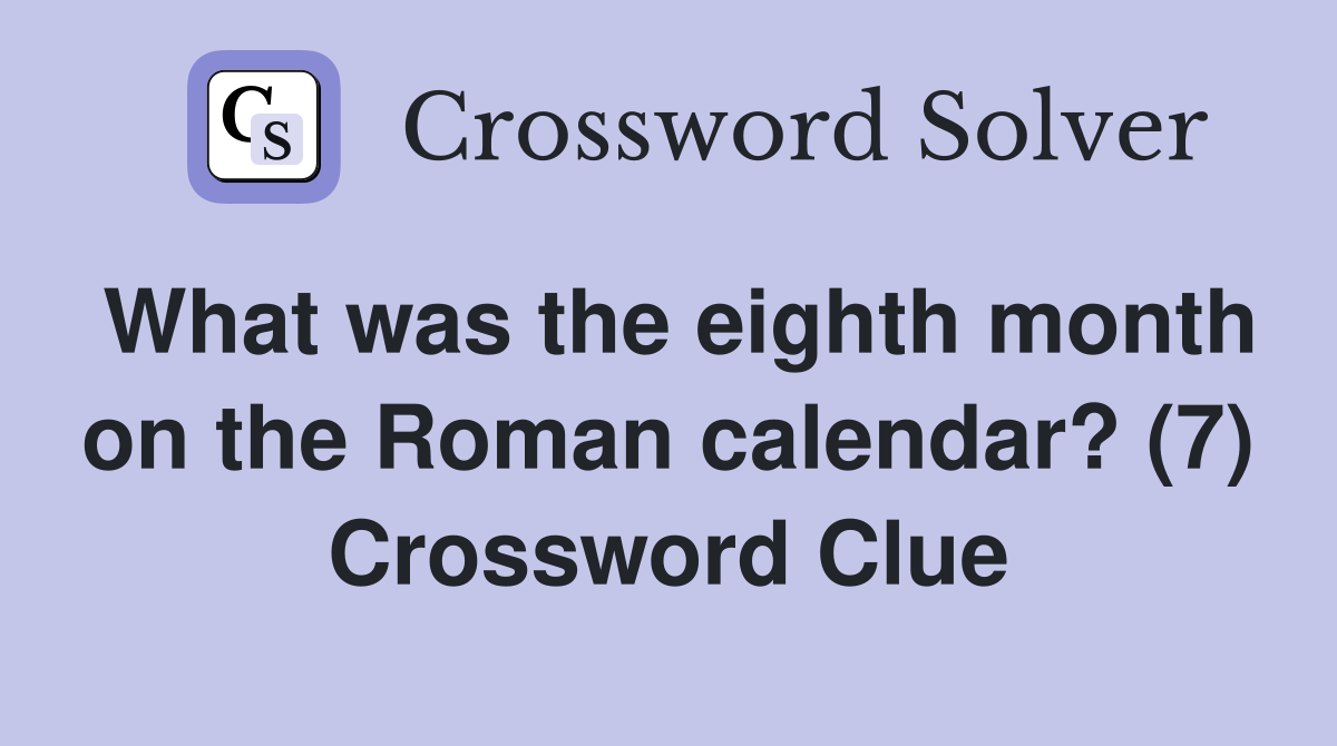 What was the eighth month on the Roman calendar? (7) Crossword Clue