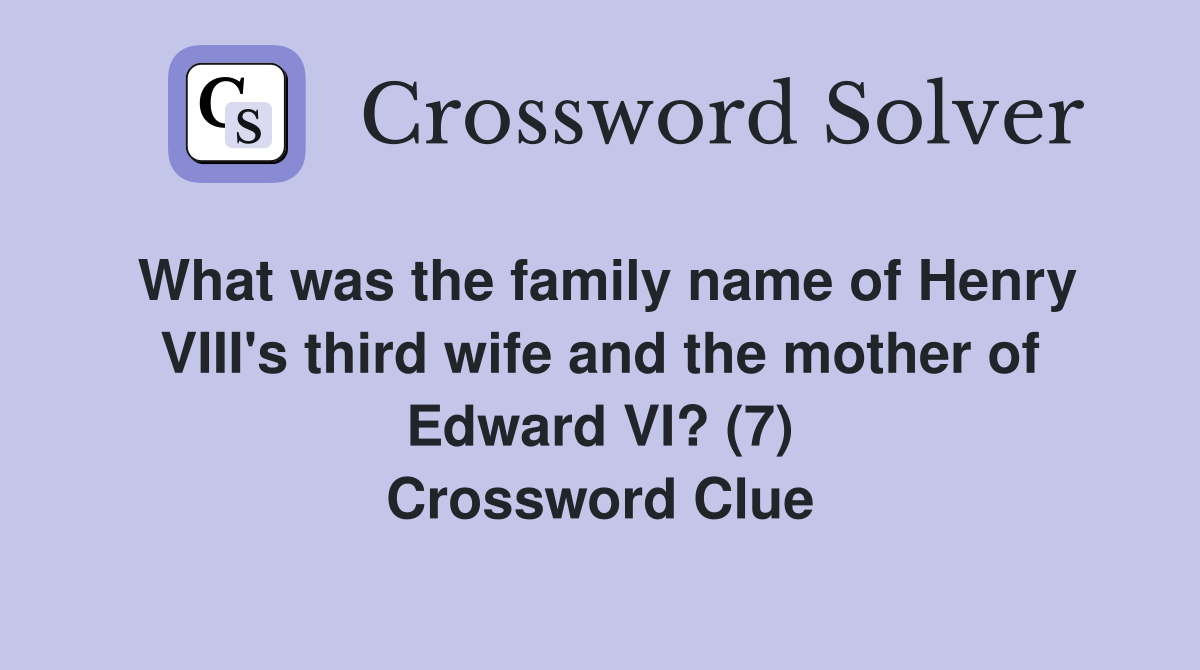 What was the family name of Henry VIII's third wife and the mother of Edward VI? (7) Crossword Clue