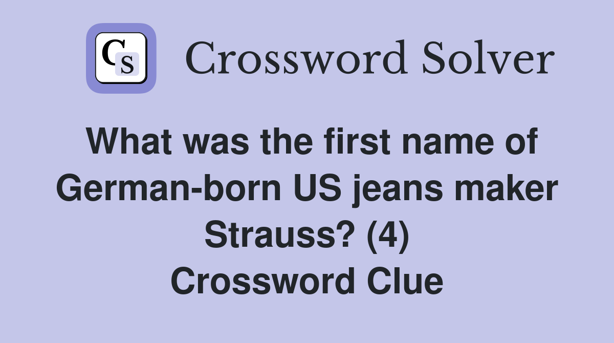 What was the first name of German-born US jeans maker Strauss? (4) Crossword Clue