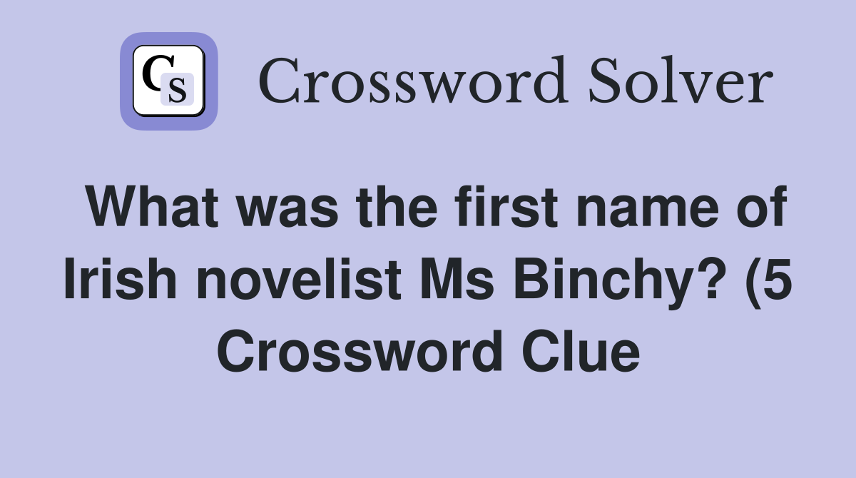 What was the first name of Irish novelist Ms Binchy? (5) Crossword What was the first name of Irish novelist Ms Binchy? (5) Crossword