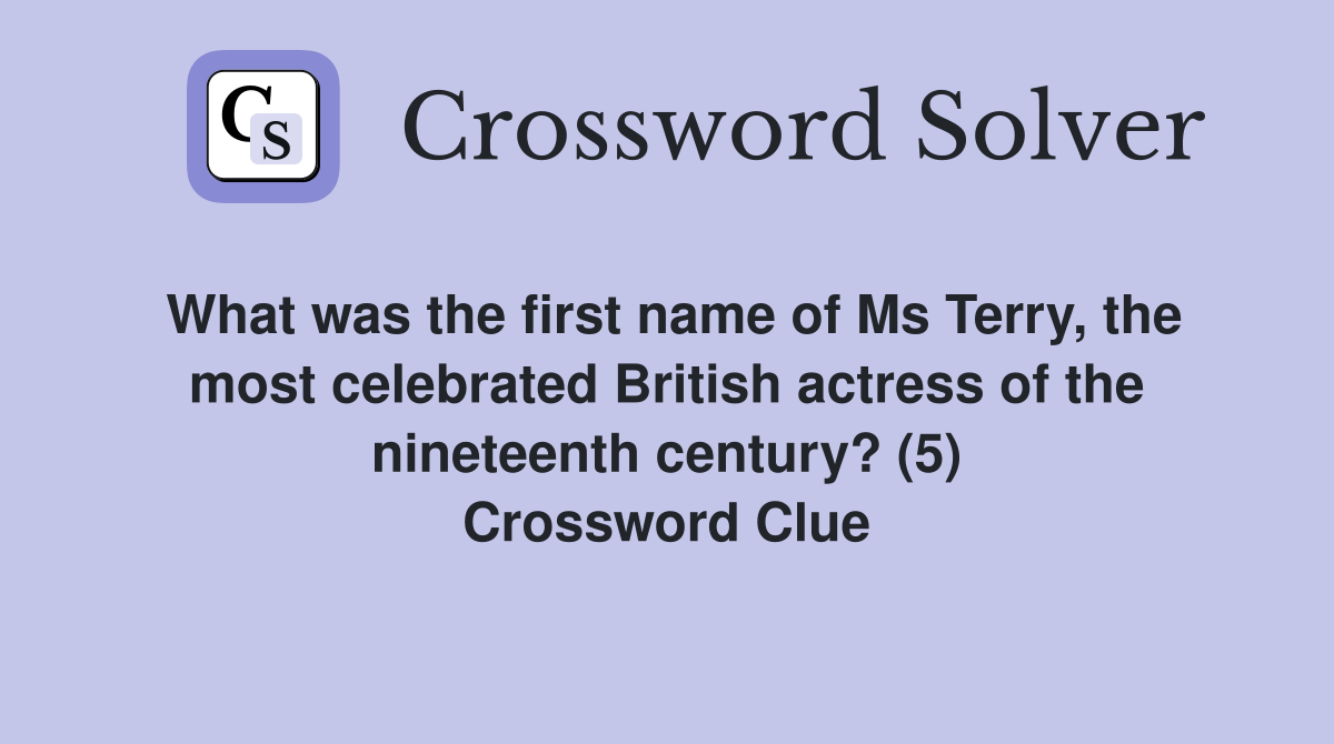 What was the first name of Ms Terry, the most celebrated British actress of the nineteenth century? (5) Crossword Clue
