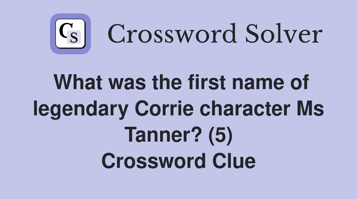 What was the first name of legendary Corrie character Ms Tanner? (5) Crossword Clue