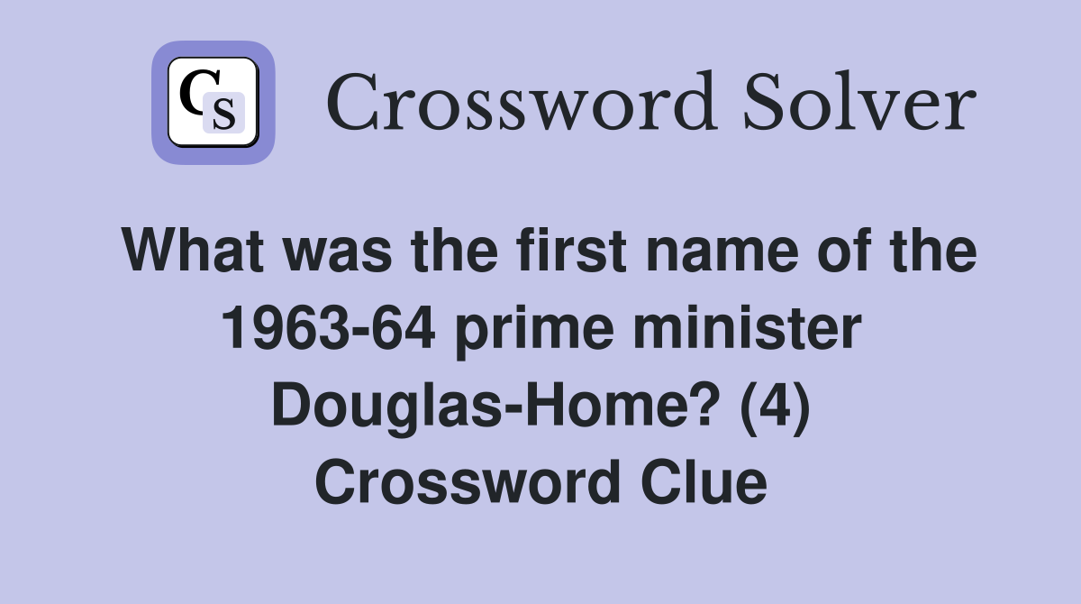 What was the first name of the 1963-64 prime minister Douglas-Home? (4) Crossword Clue