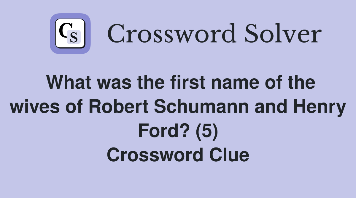 What was the first name of the wives of Robert Schumann and Henry Ford? (5) Crossword Clue