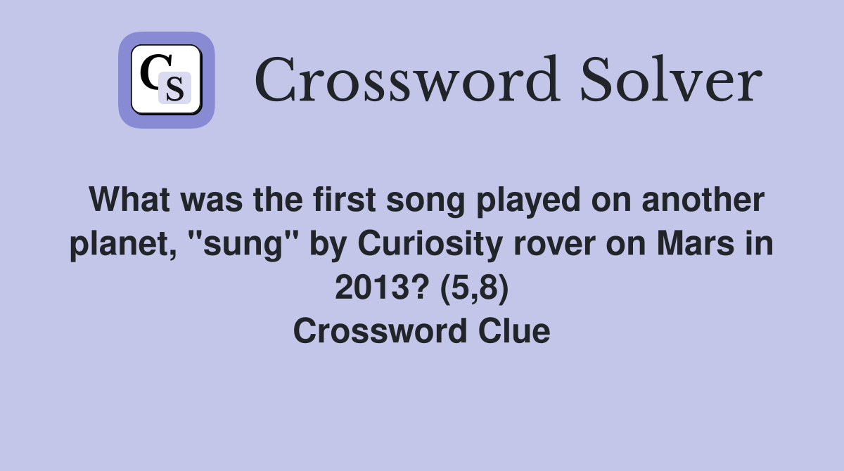 What was the first song played on another planet, "sung" by Curiosity rover on Mars in 2013? (5,8) Crossword Clue