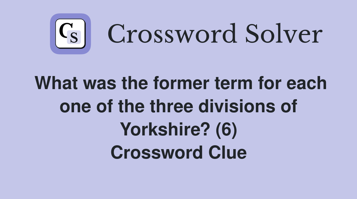 What was the former term for each one of the three divisions of Yorkshire? (6) Crossword Clue