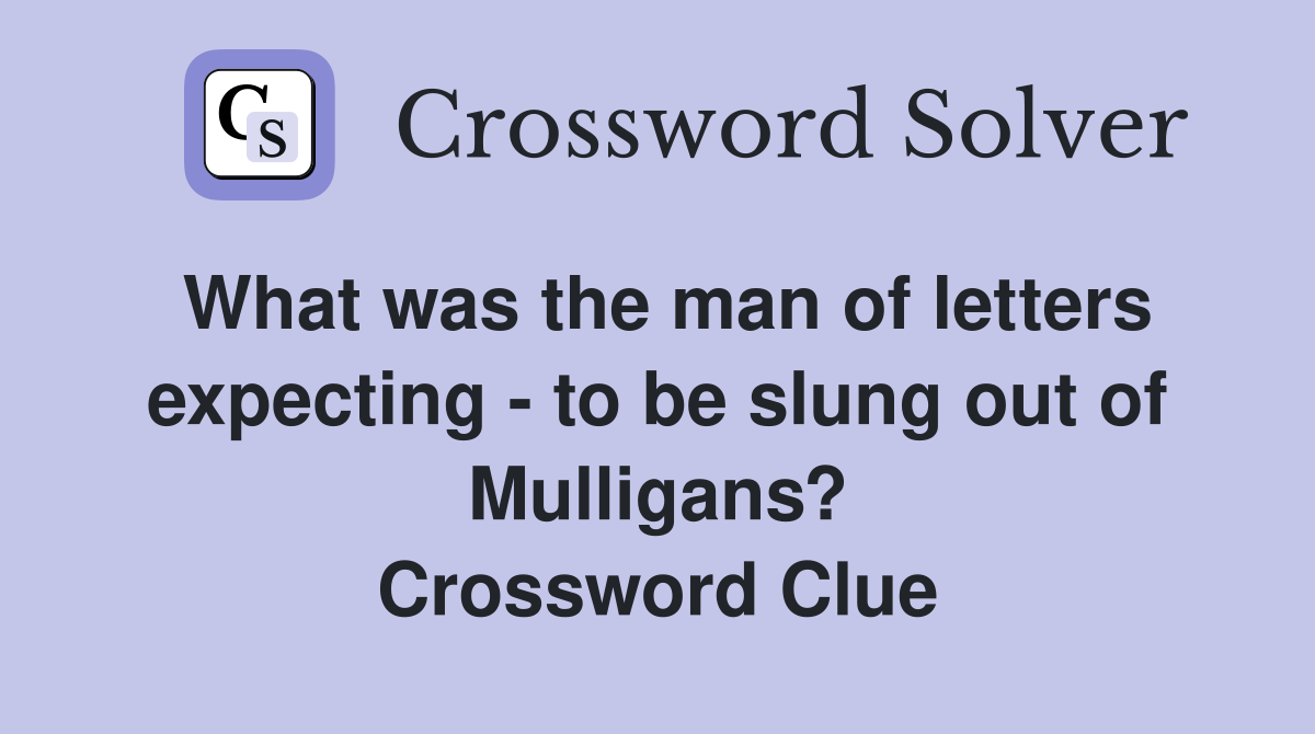 What was the man of letters expecting - to be slung out of Mulligans? Crossword Clue