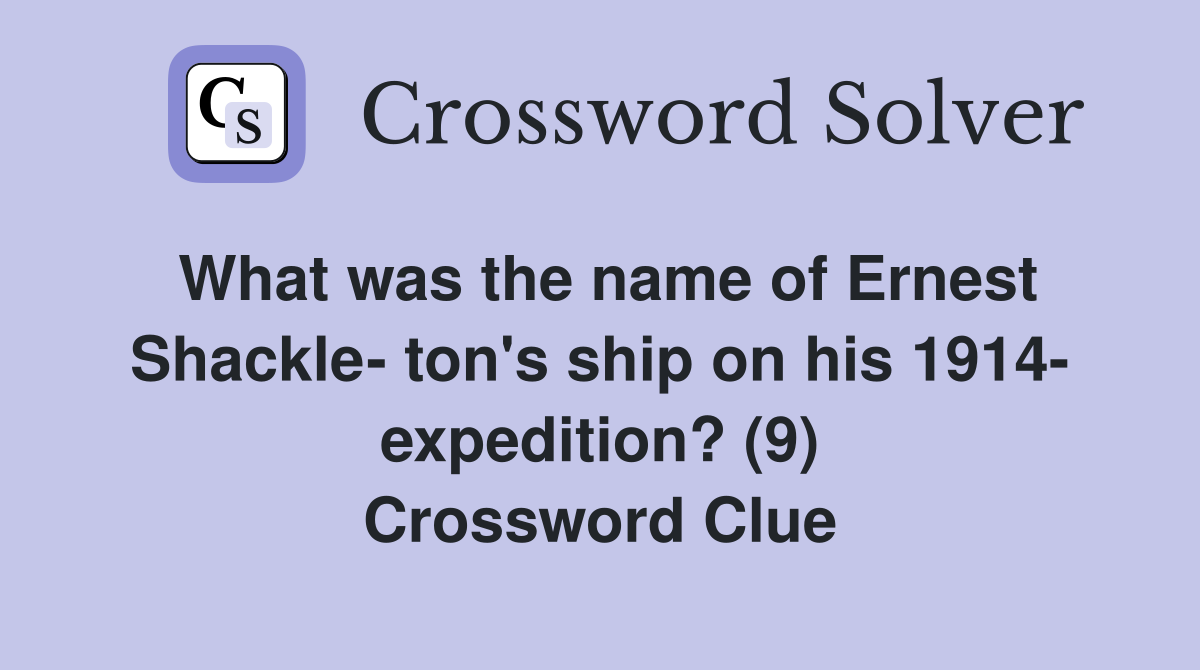 What was the name of Ernest Shackle- ton's ship on his 1914- expedition? (9) Crossword Clue