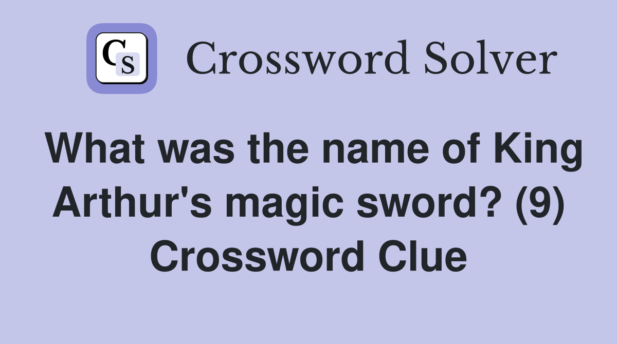 What was the name of King Arthur's magic sword? (9) Crossword Clue