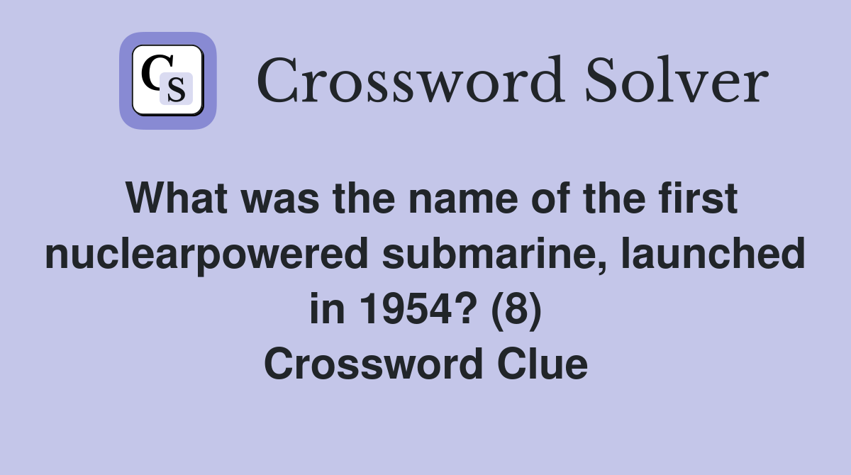 What was the name of the first nuclearpowered submarine, launched in 1954? (8) Crossword Clue