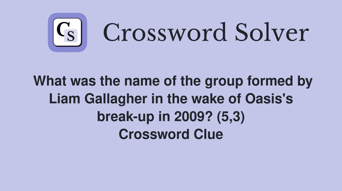 What was the name of the group formed by Liam Gallagher in the wake of Oasis's break-up in 2009? (5,3) Crossword Clue