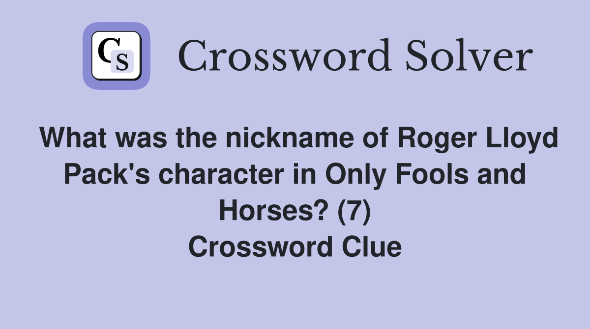 What was the nickname of Roger Lloyd Pack's character in Only Fools and Horses? (7) Crossword Clue