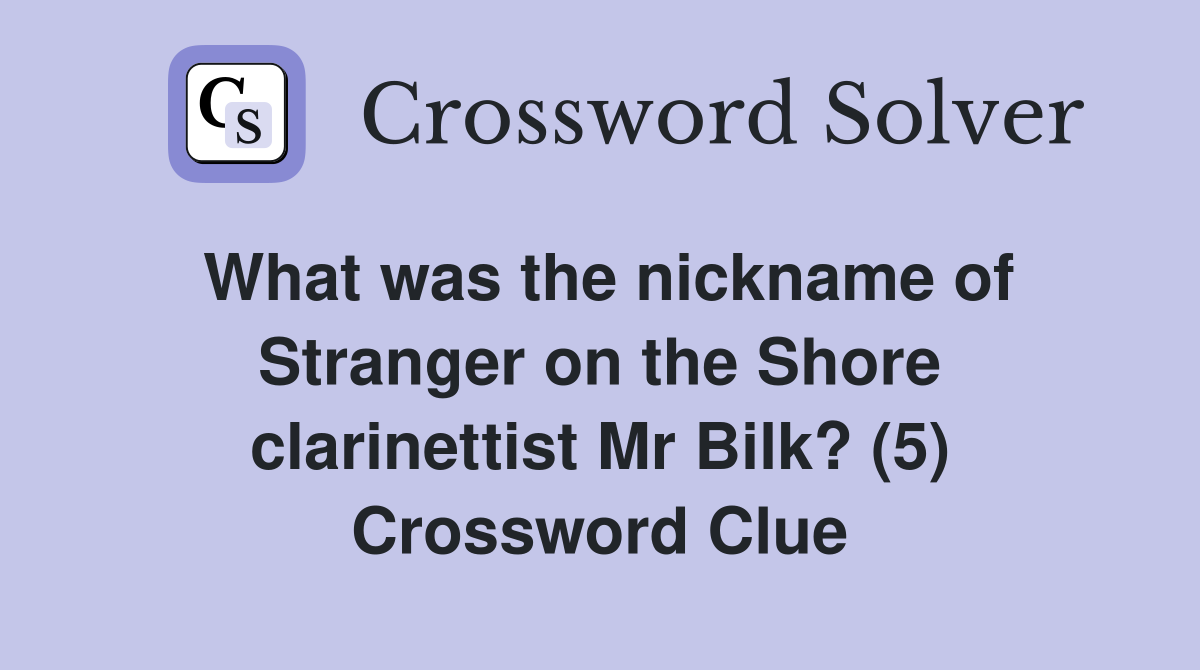 What was the nickname of Stranger on the Shore clarinettist Mr Bilk? (5) Crossword Clue