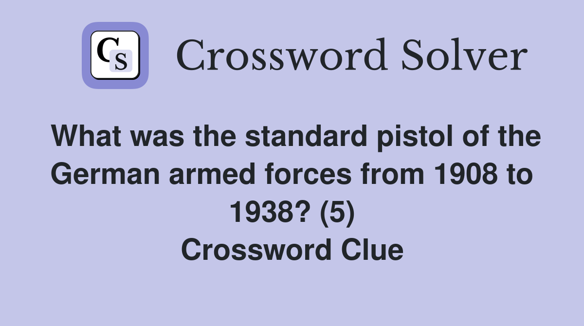 What was the standard pistol of the German armed forces from 1908 to 1938? (5) Crossword Clue