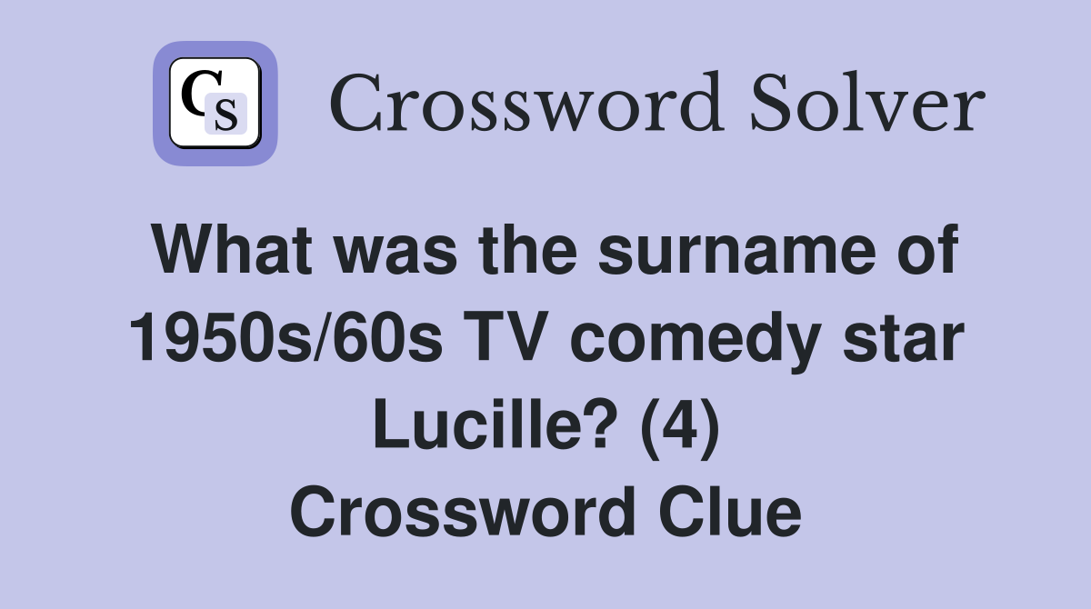 What was the surname of 1950s/60s TV comedy star Lucille? (4) Crossword Clue