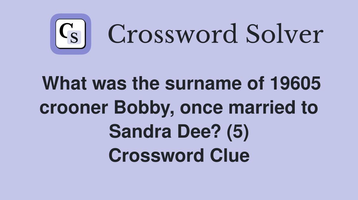 What was the surname of 19605 crooner Bobby, once married to Sandra Dee? (5) Crossword Clue
