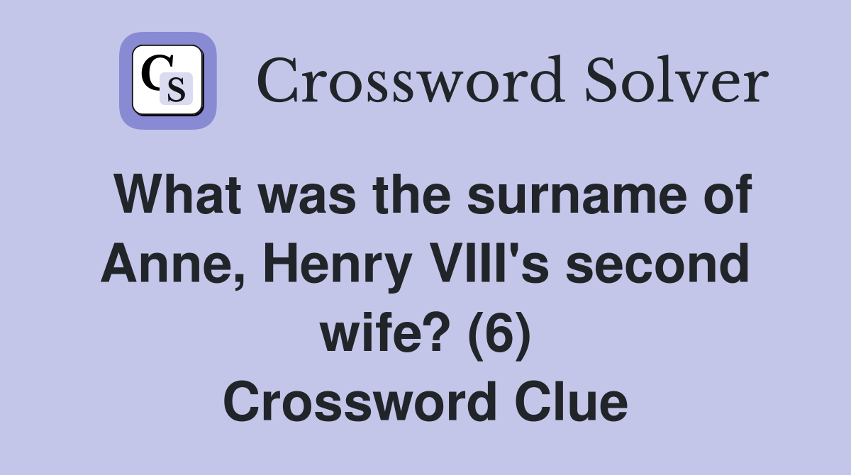 What was the surname of Anne, Henry VIII's second wife? (6) Crossword Clue