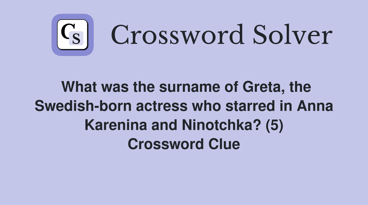 What was the surname of Greta, the Swedish-born actress who starred in Anna Karenina and Ninotchka? (5) Crossword Clue