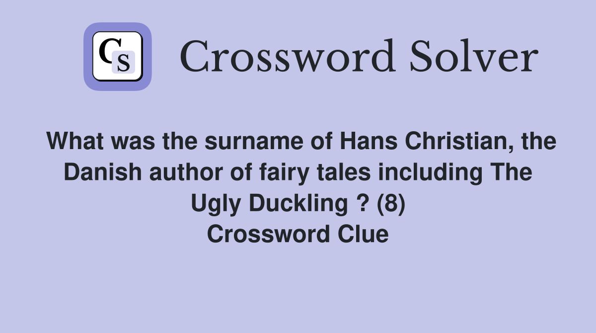 What was the surname of Hans Christian, the Danish author of fairy tales including The Ugly Duckling ? (8) Crossword Clue