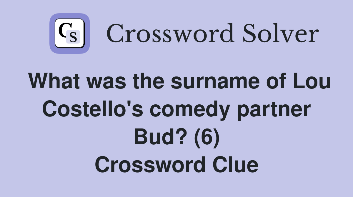 What was the surname of Lou Costello's comedy partner Bud? (6) Crossword Clue