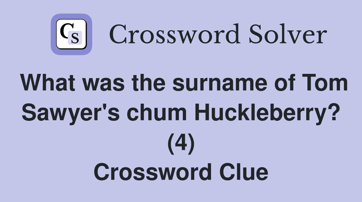 What was the surname of Tom Sawyer's chum Huckleberry? (4) Crossword Clue