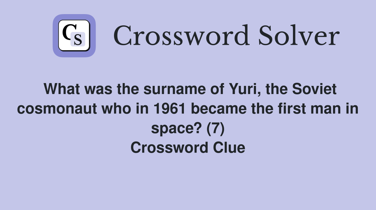 What was the surname of Yuri, the Soviet cosmonaut who in 1961 became the first man in space? (7) Crossword Clue