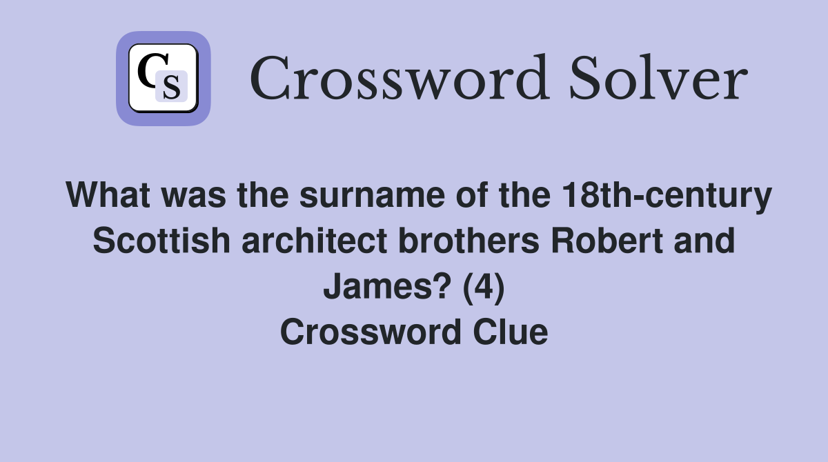 What was the surname of the 18th-century Scottish architect brothers Robert and James? (4) Crossword Clue