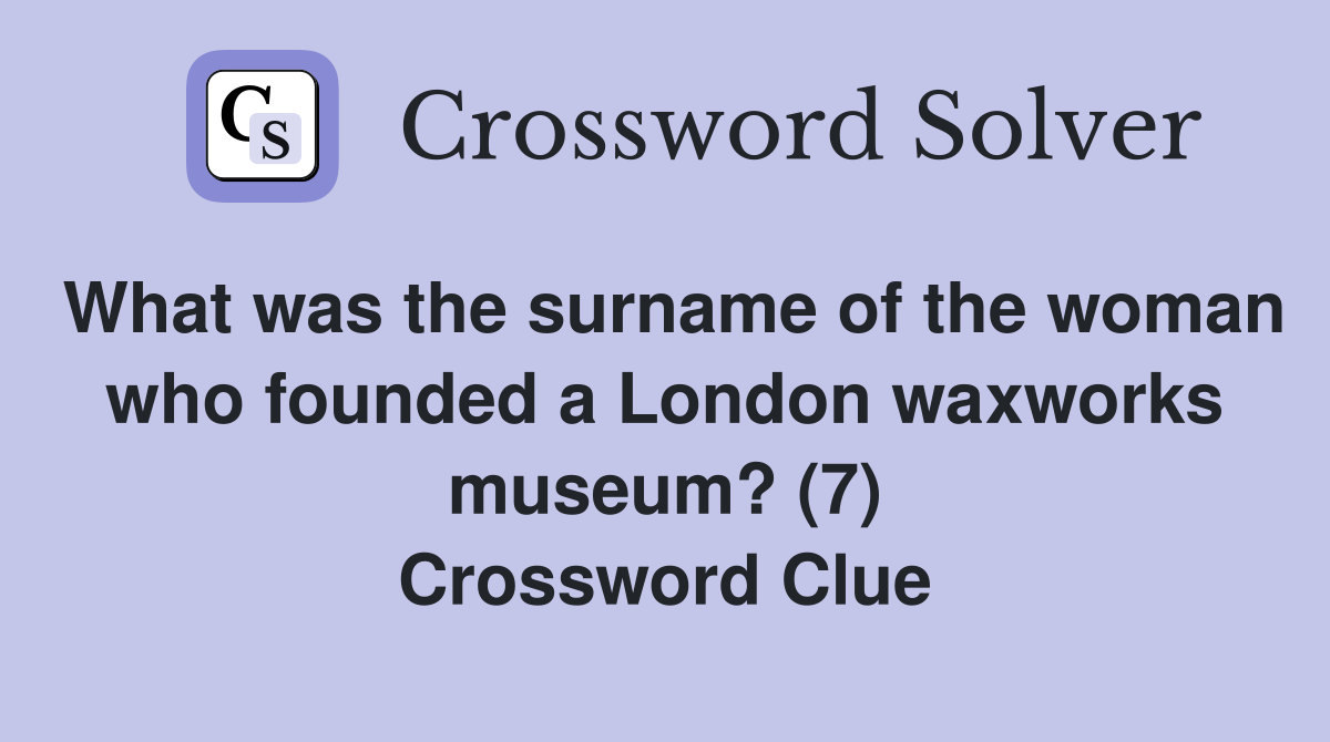 What was the surname of the woman who founded a London waxworks museum? (7) Crossword Clue
