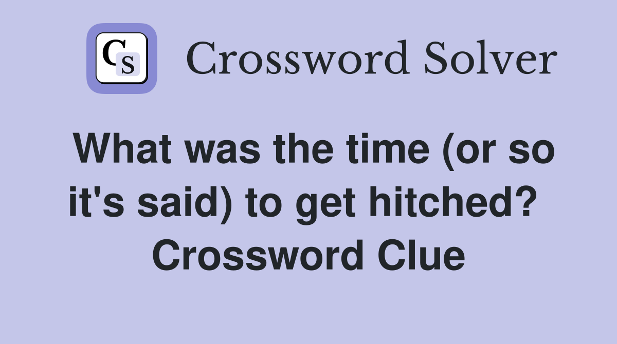 What was the time (or so it's said) to get hitched?  Crossword Clue