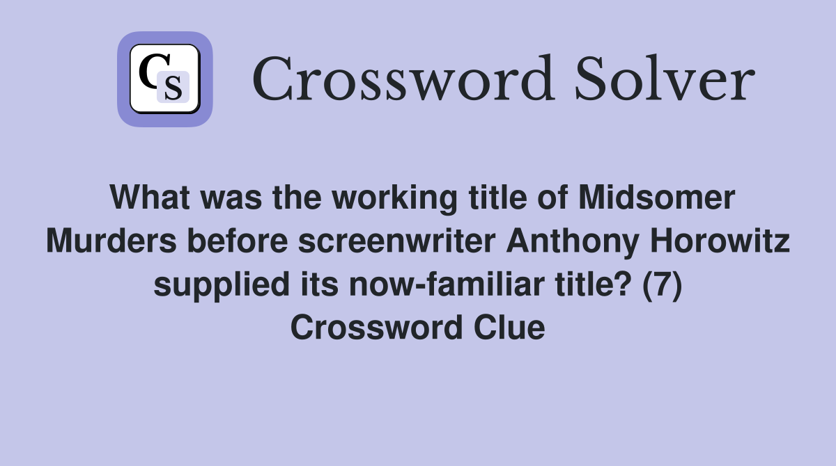 What was the working title of Midsomer Murders before screenwriter Anthony Horowitz supplied its now-familiar title? (7) Crossword Clue