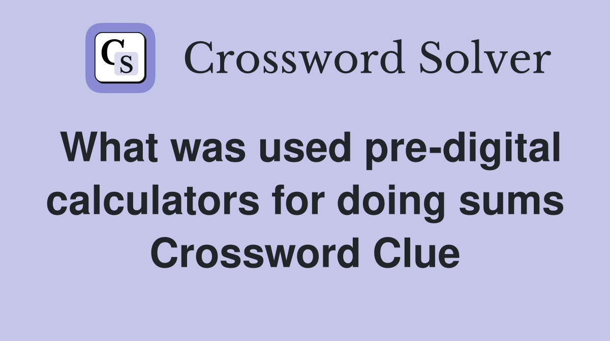 What was used pre-digital calculators for doing sums Crossword Clue