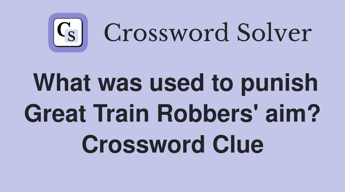 What was used to punish Great Train Robbers' aim? Crossword Clue