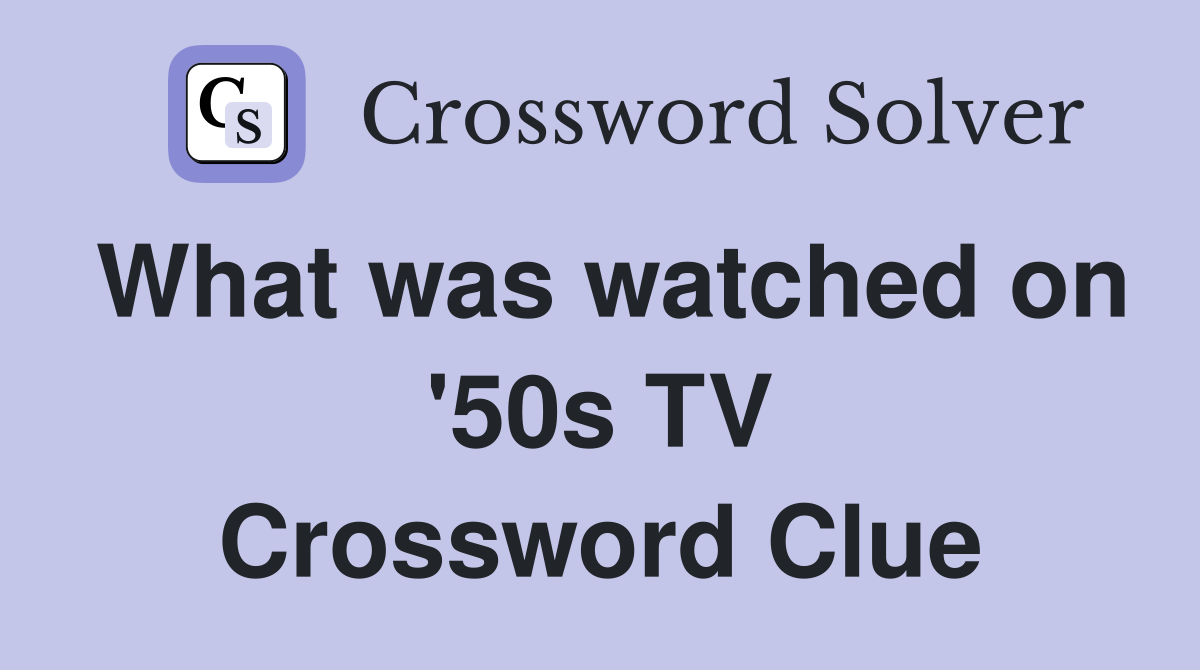 What was watched on '50s TV Crossword Clue