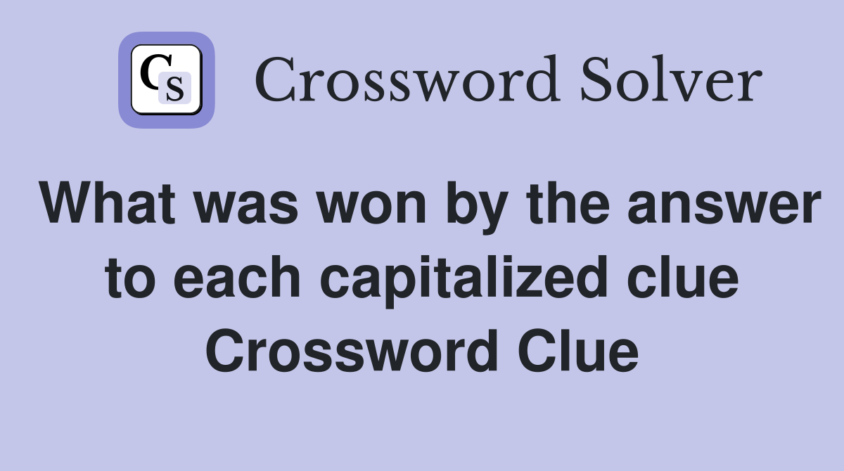 What was won by the answer to each capitalized clue Crossword Clue