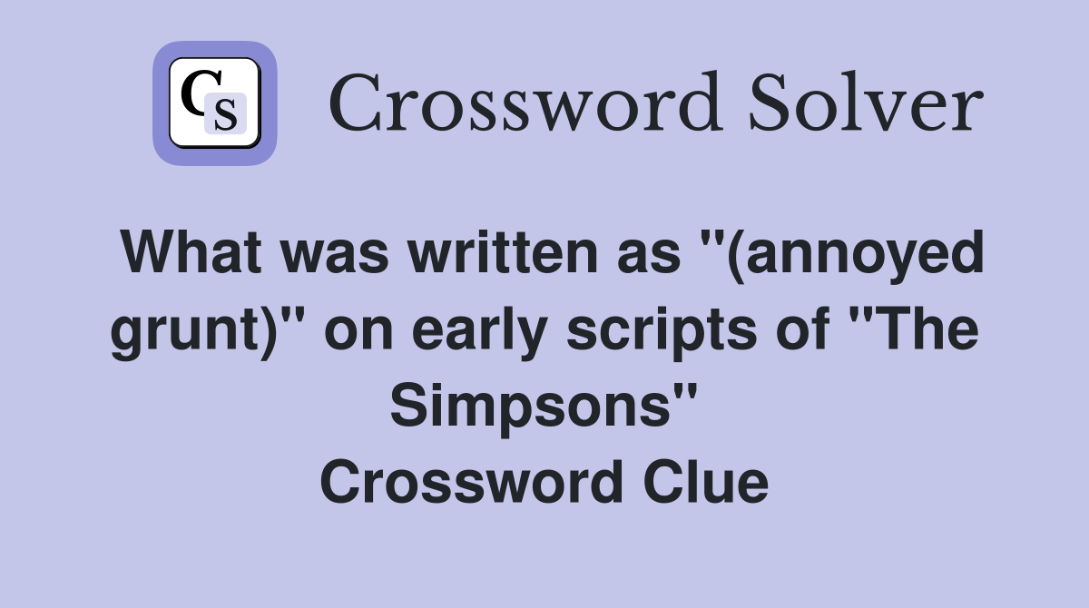 What was written as "(annoyed grunt)" on early scripts of "The Simpsons" Crossword Clue