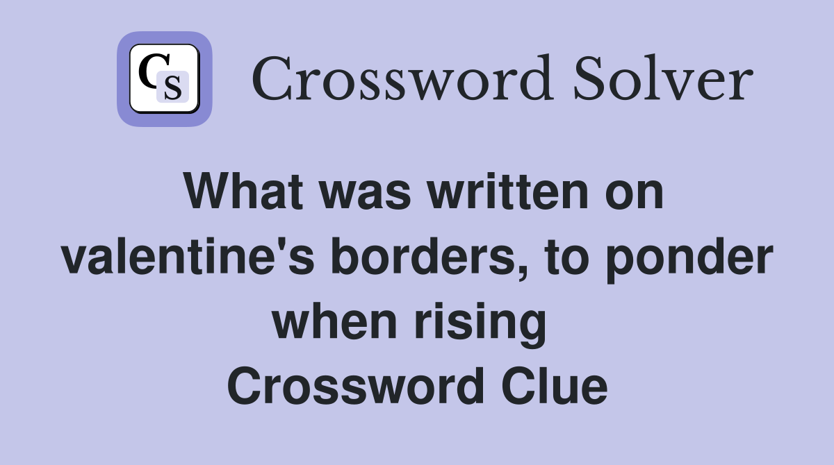 What was written on valentine's borders, to ponder when rising  Crossword Clue