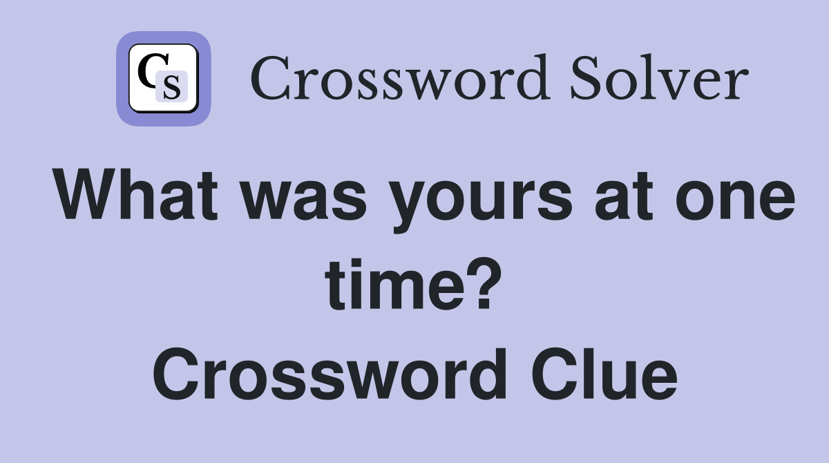 What was yours at one time? Crossword Clue