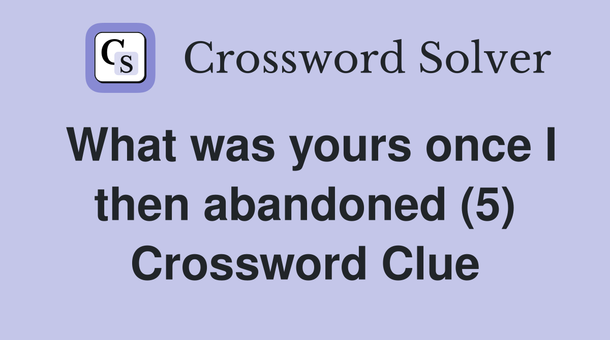 What was yours once I then abandoned (5) Crossword Clue