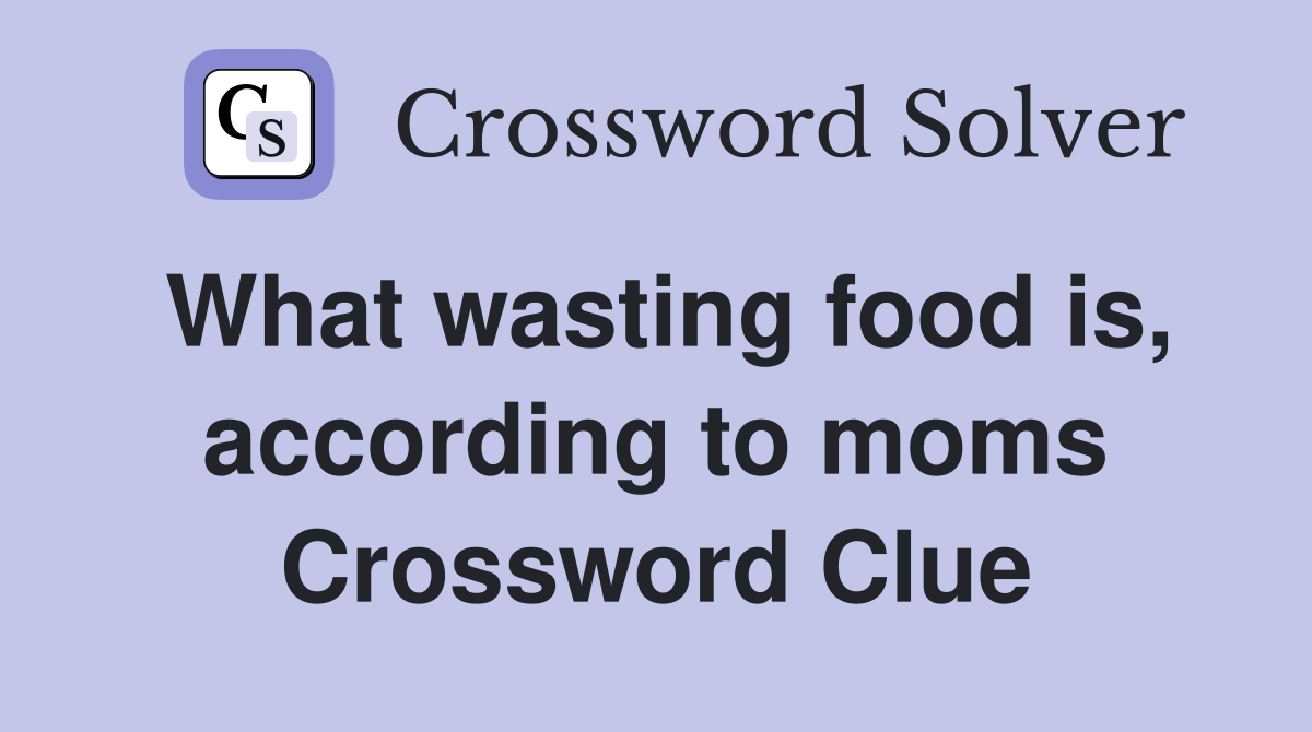 What wasting food is, according to moms Crossword Clue